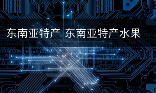 东南亚特产 东南亚特产水果