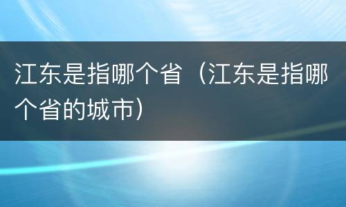 江东是指哪个省（江东是指哪个省的城市）