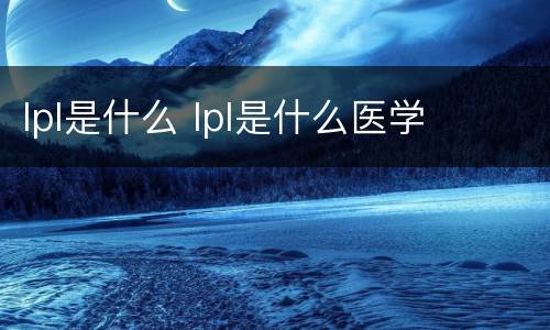 lpl是什么 lpl是什么医学
