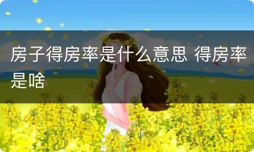 房子得房率是什么意思 得房率是啥