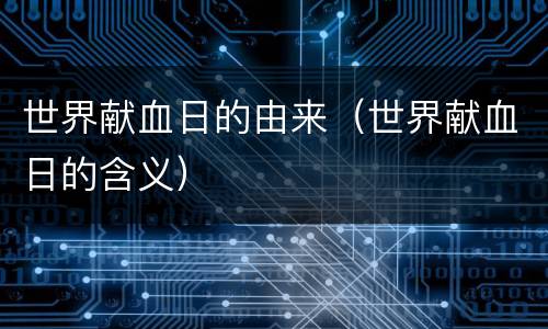 世界献血日的由来（世界献血日的含义）