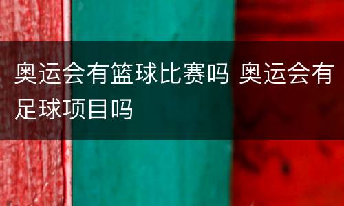 奥运会有篮球比赛吗 奥运会有足球项目吗
