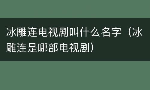 冰雕连电视剧叫什么名字（冰雕连是哪部电视剧）
