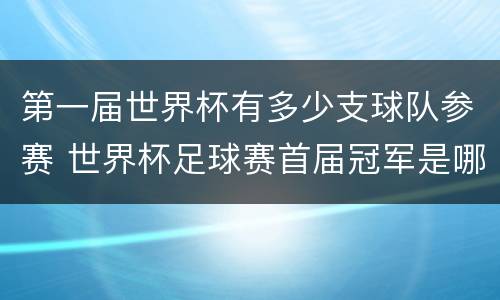 第一届世界杯有多少支球队参赛 世界杯足球赛首届冠军是哪个队