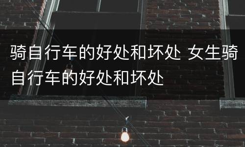 骑自行车的好处和坏处 女生骑自行车的好处和坏处