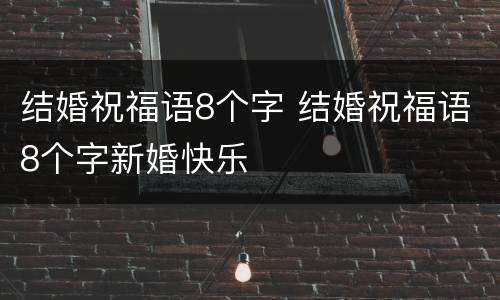 结婚祝福语8个字 结婚祝福语8个字新婚快乐