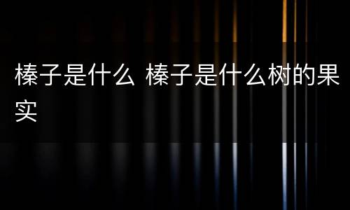 榛子是什么 榛子是什么树的果实
