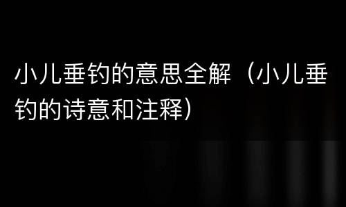 小儿垂钓的意思全解（小儿垂钓的诗意和注释）