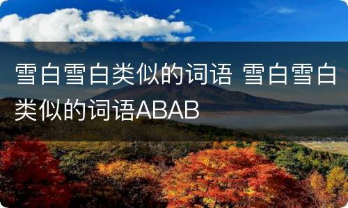 雪白雪白类似的词语 雪白雪白类似的词语ABAB