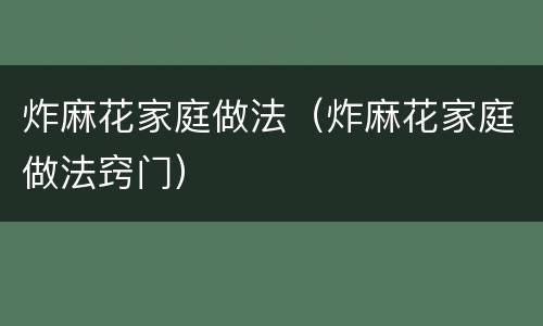 炸麻花家庭做法（炸麻花家庭做法窍门）