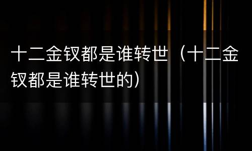 十二金钗都是谁转世（十二金钗都是谁转世的）