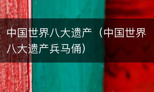 中国世界八大遗产（中国世界八大遗产兵马俑）