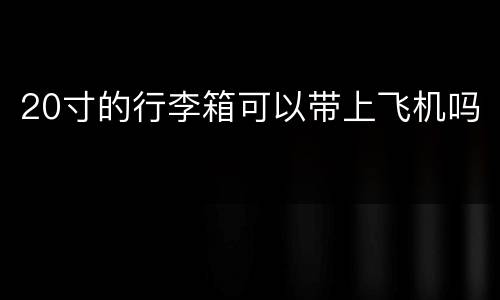 20寸的行李箱可以带上飞机吗