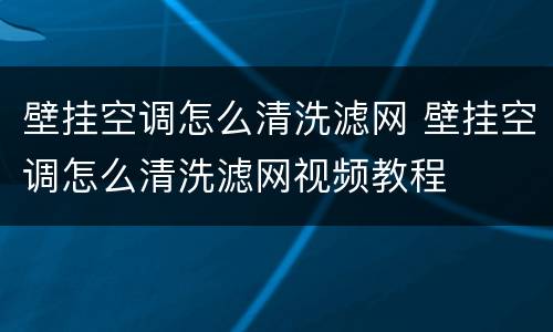 壁挂空调怎么清洗滤网 壁挂空调怎么清洗滤网视频教程