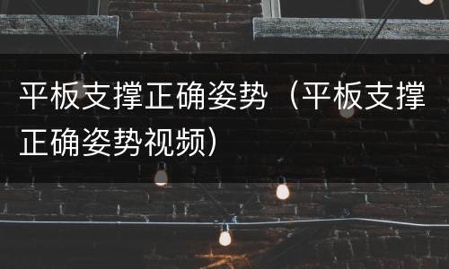 平板支撑正确姿势（平板支撑正确姿势视频）