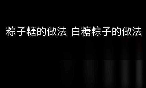 粽子糖的做法 白糖粽子的做法