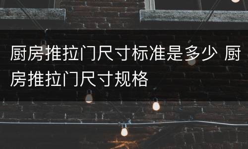 厨房推拉门尺寸标准是多少 厨房推拉门尺寸规格