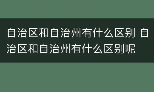 自治区和自治州有什么区别 自治区和自治州有什么区别呢