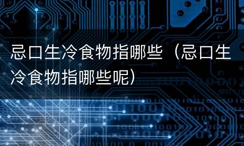 忌口生冷食物指哪些（忌口生冷食物指哪些呢）