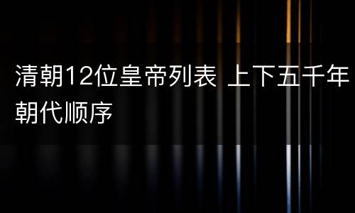 清朝12位皇帝列表 上下五千年朝代顺序