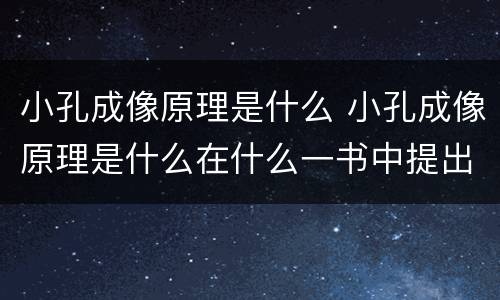 小孔成像原理是什么 小孔成像原理是什么在什么一书中提出来的