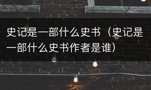 史记是一部什么史书（史记是一部什么史书作者是谁）