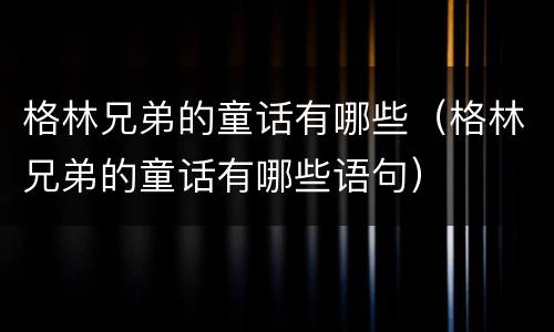 格林兄弟的童话有哪些（格林兄弟的童话有哪些语句）