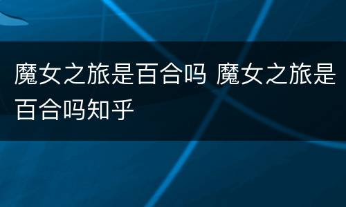 魔女之旅是百合吗 魔女之旅是百合吗知乎