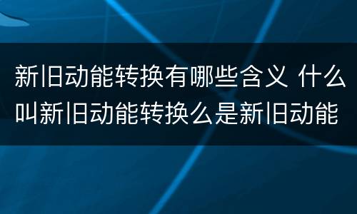 新旧动能转换有哪些含义 什么叫新旧动能转换么是新旧动能转化