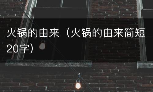 火锅的由来（火锅的由来简短20字）