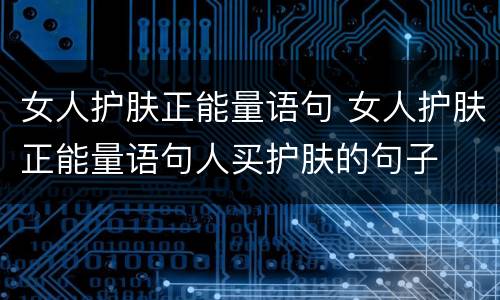 女人护肤正能量语句 女人护肤正能量语句人买护肤的句子