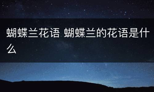 蝴蝶兰花语 蝴蝶兰的花语是什么