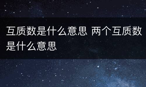 互质数是什么意思 两个互质数是什么意思