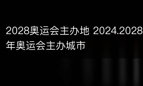 2028奥运会主办地 2024.2028年奥运会主办城市