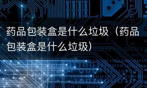 药品包装盒是什么垃圾（药品包装盒是什么垃圾）