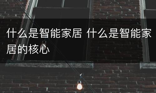 什么是智能家居 什么是智能家居的核心