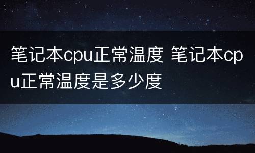 笔记本cpu正常温度 笔记本cpu正常温度是多少度