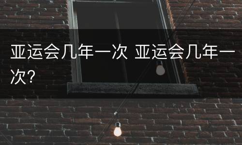 亚运会几年一次 亚运会几年一次?