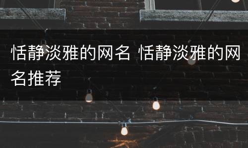 恬静淡雅的网名 恬静淡雅的网名推荐