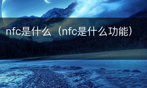 nfc是什么（nfc是什么功能）