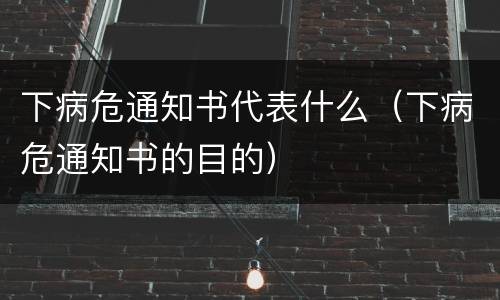 下病危通知书代表什么（下病危通知书的目的）