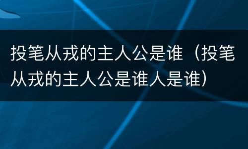 投笔从戎的主人公是谁（投笔从戎的主人公是谁人是谁）