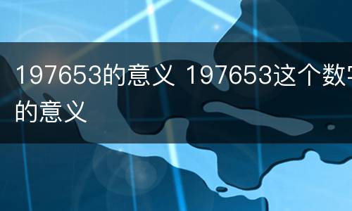 197653的意义 197653这个数字的意义