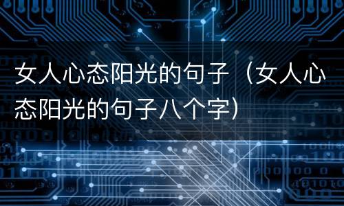 女人心态阳光的句子（女人心态阳光的句子八个字）