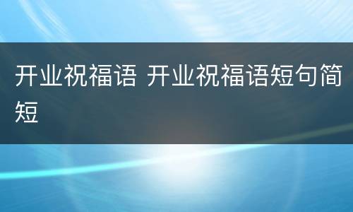 开业祝福语 开业祝福语短句简短