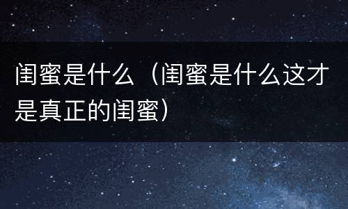 闺蜜是什么（闺蜜是什么这才是真正的闺蜜）