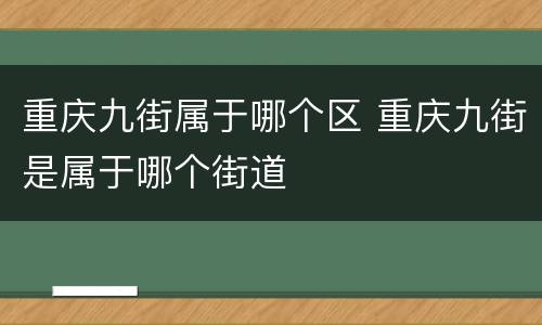 重庆九街属于哪个区 重庆九街是属于哪个街道