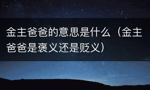 金主爸爸的意思是什么（金主爸爸是褒义还是贬义）
