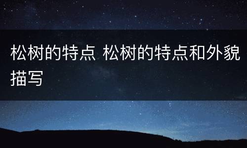 松树的特点 松树的特点和外貌描写