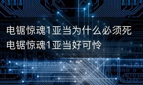 电锯惊魂1亚当为什么必须死 电锯惊魂1亚当好可怜